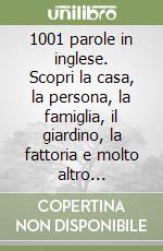 1001 parole in inglese. Scopri la casa, la persona, la famiglia, il giardino, la fattoria e molto altro... libro