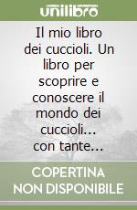 Il mio libro dei cuccioli. Un libro per scoprire e conoscere il mondo dei cuccioli... con tante immagini, curiosità e test. Ediz. illustrata libro