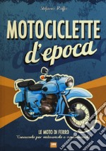 Motociclette d'epoca. Le moto di ferro: «conoscerle per restaurarle o customizzarle». Ediz. illustrata