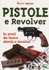 Pistole e revolver. Le armi da fuoco storia e tecnica libro