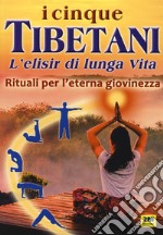 I cinque tibetani. L'elisir di lunga vita. Rituali per l'eterna giovinezza libro