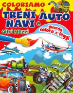 Coloriamo treni auto navi e altri mezzi libro