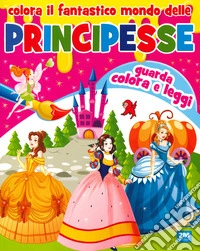 Colora il fantastico mondo delle principesse libro