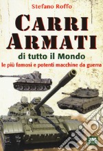 Carri armati di tutto il mondo. Le più famose e potenti macchine da guerra. Ediz. illustrata libro