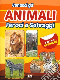 Conosci gli animali feroci e selvaggi. Con tanti sticker libro