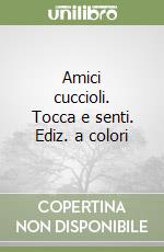 Amici cuccioli. Tocca e senti. Ediz. a colori