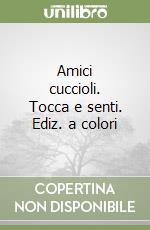 Amici cuccioli. Tocca e senti. Ediz. a colori libro