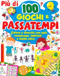 Più di 100 giochi e passatempi. Colora e divertiti con quiz, rompicapo, labirinti e molto altro... libro