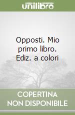 Opposti. Mio primo libro. Ediz. a colori
