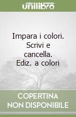 Impara i colori. Scrivi e cancella. Ediz. a colori libro