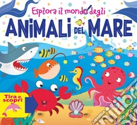 Esplora il mondo degli animali del mare. Ediz. a colori libro