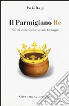 Il Parmigiano Re. Grandi scrittori per un grande formaggio libro