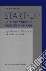 Start-up. Le straordinarie capacità di un'idea. Esperienze e riflessioni tratte da fatti reali libro