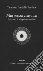 Mai senza cravatta. Breviario di eleganza maschile libro