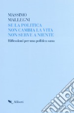 Se la politica non cambia la vita non serve a niente. Riflessioni per un politica sana libro