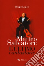 Matteo Salvatore. L'ultimo cantastorie