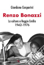 Renzo Bonazzi. La cultura a Reggio Emilia 1942-1976