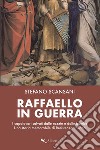 Raffaello in guerra. I capolavori salvati dalle razzie e dalle bombe. Una storia memorabile di Resistenza italiana libro di Scansani Stefano