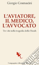 L'aviatore, il medico, l'avvocato. Tre vite nella tragedia della shoah libro