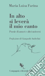 In alto si leverà il mio canto. Poesie di amori e altri universi libro