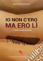 Io c'ero ma non ero lì. Storie di un viaggio libro