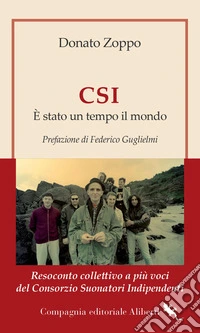 CSI. È stato un tempo il mondo. Resoconto collettivo a più voci del Consorzio Suonatori Indipendenti