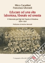 Educare ad una vita laboriosa, liberale ed onesta. Il Patronato pei Figli del Popolo di Modena 1874-1924 libro