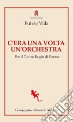 C'era una volta un'orchestra. Per il Teatro Regio di Parma libro