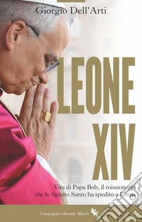 Leone XIV. Vita di Papa Bob, il missionario che lo Spirito Santo ha spedito a Roma libro