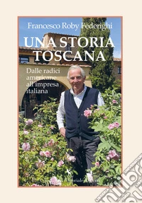 Una storia toscana. Dalle radici americane all'impresa italiana libro