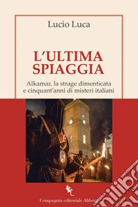 L'ultima spiaggia. Alkamar, la strage dimenticata e cinquant'anni di misteri italiani libro