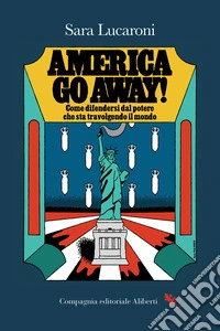 America, go away! Come difendersi dal potere che sta travolgendo il mondo libro