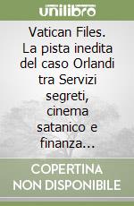 Vatican Files. La pista inedita del caso Orlandi tra Servizi segreti, cinema satanico e finanza vaticana