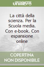 La città della scienza. Per la Scuola media. Con e-book. Con espansione online libro