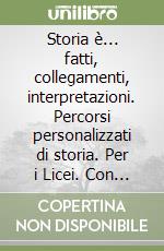 Storia è... fatti, collegamenti, interpretazioni. Percorsi personalizzati di storia. Per i Licei. Con e-book. Con espansione online libro