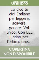 Io dico tu dici. Italiano per leggere, scrivere, parlare. Vol. unico. Con LEL Latino per l'educazione linguistica. Per la Scuola media. Con e-book. Con espansione online