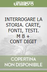 INTERROGARE LA STORIA. CARTE, FONTI, TESTI.   M B + CONT DIGIT