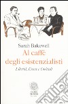 Al caffè degli esistenzialisti. Libertà, essere e cocktail libro di Bakewell Sarah