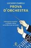 Prova d'orchestra. Intelligenza emotiva: armonia e ritmo nella direzione aziendale libro di Ziarelli Luciano