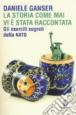 La storia come mai vi è stata raccontata. Gli eserciti segreti della Nato libro