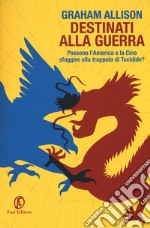 Destinati alla guerra. Possono l'America e la Cina sfuggire alla trappola di Tucidide? libro