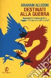 Destinati alla guerra. Possono l'America e la Cina sfuggire alla trappola di Tucidide? libro