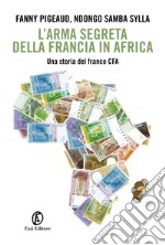 L'arma segreta della Francia in Africa. Una storia del franco CFA libro