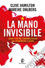 La mano invisibile. Come il Partito Comunista Cinese sta rimodellando il mondo libro