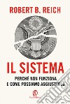 Il sistema. Perché non funziona e come possiamo aggiustarlo libro di Reich Robert B.