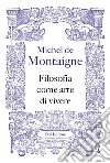 Filosofia come arte di vivere libro di Montaigne Michel de