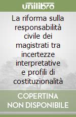 La riforma sulla responsabilità civile dei magistrati tra incertezze interpretative e profili di costituzionalità