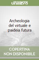 Archeologia del virtuale e paideia futura libro