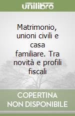 Matrimonio, unioni civili e casa familiare. Tra novità e profili fiscali