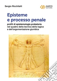 Episteme e processo penale. Profili di epistemologia probatoria nel quadro della tecnica della logica e dell'argomentazione giuridica libro